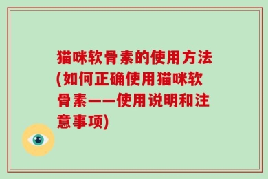 猫咪软骨素的使用方法(如何正确使用猫咪软骨素——使用说明和注意事项)