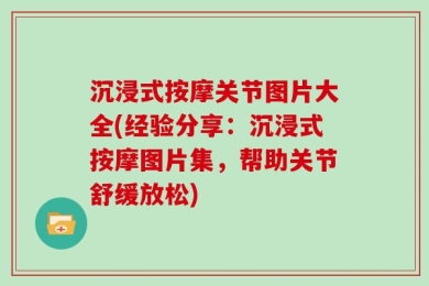 沉浸式按摩关节图片大全(经验分享：沉浸式按摩图片集，帮助关节舒缓放松)