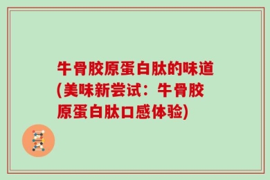 牛骨胶原蛋白肽的味道(美味新尝试：牛骨胶原蛋白肽口感体验)