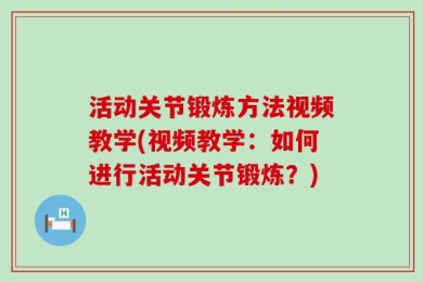 活动关节锻炼方法视频教学(视频教学：如何进行活动关节锻炼？)