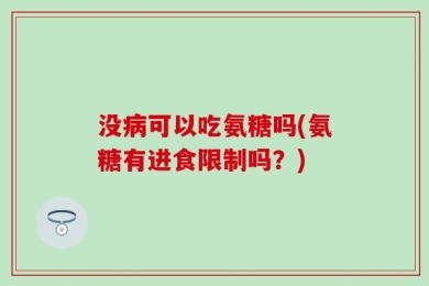 没病可以吃氨糖吗(氨糖有进食限制吗？)