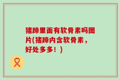 猪蹄里面有软骨素吗图片(猪蹄内含软骨素，好处多多！)