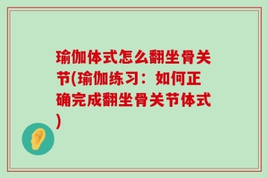 瑜伽体式怎么翻坐骨关节(瑜伽练习：如何正确完成翻坐骨关节体式)