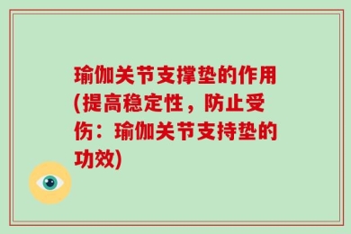 瑜伽关节支撑垫的作用(提高稳定性，防止受伤：瑜伽关节支持垫的功效)