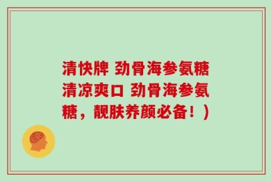 清快牌 劲骨海参氨糖清凉爽口 劲骨海参氨糖，靓肤养颜必备！)