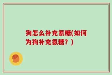 狗怎么补充氨糖(如何为狗补充氨糖？)