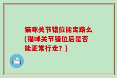 猫咪关节错位能走路么(猫咪关节错位后是否能正常行走？)