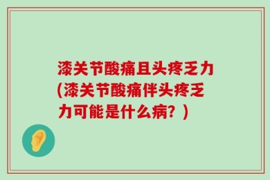 漆关节酸痛且头疼乏力(漆关节酸痛伴头疼乏力可能是什么病？)