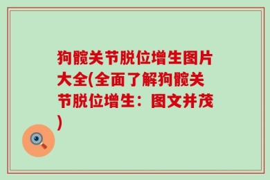 狗髋关节脱位增生图片大全(全面了解狗髋关节脱位增生：图文并茂)