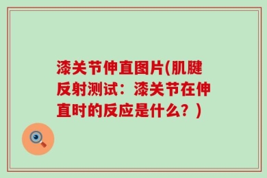 漆关节伸直图片(肌腱反射测试：漆关节在伸直时的反应是什么？)