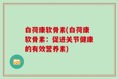白荷康软骨素(白荷康软骨素：促进关节健康的有效营养素)