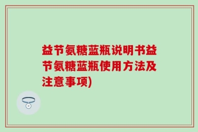 益节氨糖蓝瓶说明书益节氨糖蓝瓶使用方法及注意事项)