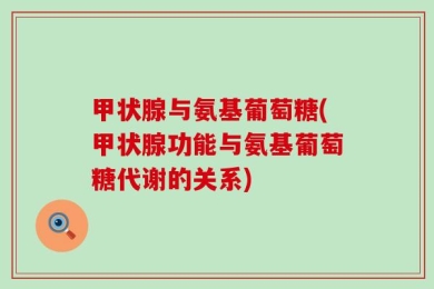 甲状腺与氨基葡萄糖(甲状腺功能与氨基葡萄糖代谢的关系)