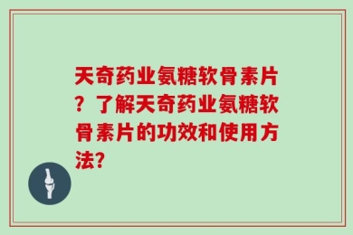 天奇药业氨糖软骨素片？了解天奇药业氨糖软骨素片的功效和使用方法？
