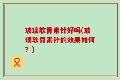 玻璃软骨素针好吗(玻璃软骨素针的效果如何？)