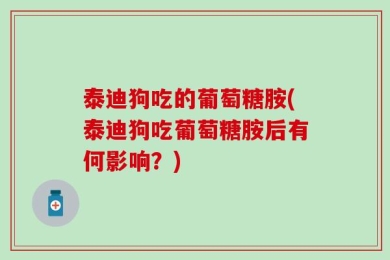泰迪狗吃的葡萄糖胺(泰迪狗吃葡萄糖胺后有何影响？)