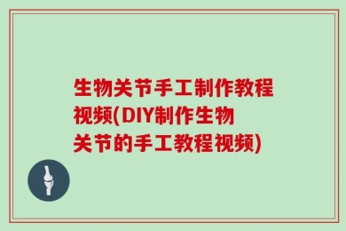生物关节手工制作教程视频(DIY制作生物关节的手工教程视频)