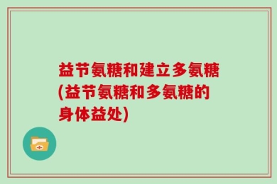 益节氨糖和建立多氨糖(益节氨糖和多氨糖的身体益处)