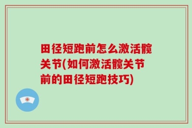 田径短跑前怎么激活髋关节(如何激活髋关节前的田径短跑技巧)