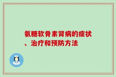 氨糖软骨素肾病的症状、治疗和预防方法