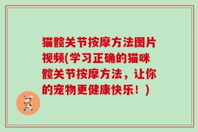 猫髋关节按摩方法图片视频(学习正确的猫咪髋关节按摩方法，让你的宠物更健康快乐！)