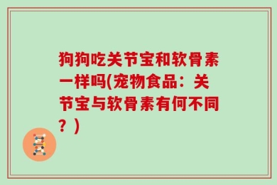 狗狗吃关节宝和软骨素一样吗(宠物食品：关节宝与软骨素有何不同？)