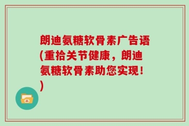 朗迪氨糖软骨素广告语(重拾关节健康，朗迪氨糖软骨素助您实现！)