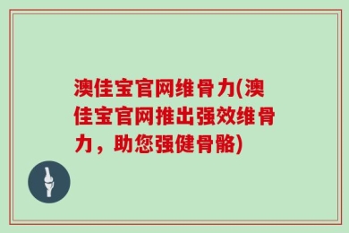 澳佳宝官网维骨力(澳佳宝官网推出强效维骨力，助您强健骨骼)