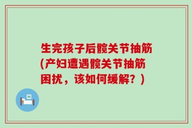 生完孩子后髋关节抽筋(产妇遭遇髋关节抽筋困扰，该如何缓解？)