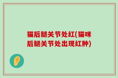 猫后腿关节处红(猫咪后腿关节处出现红肿)