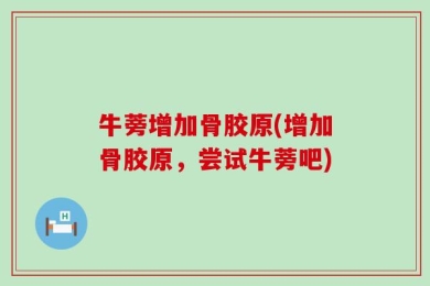 牛蒡增加骨胶原(增加骨胶原，尝试牛蒡吧)