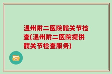 温州附二医院髋关节检查(温州附二医院提供髋关节检查服务)