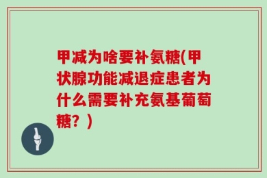 甲减为啥要补氨糖(甲状腺功能减退症患者为什么需要补充氨基葡萄糖？)