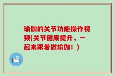 瑜伽的关节功能操作视频(关节健康提升，一起来跟着做瑜伽！)