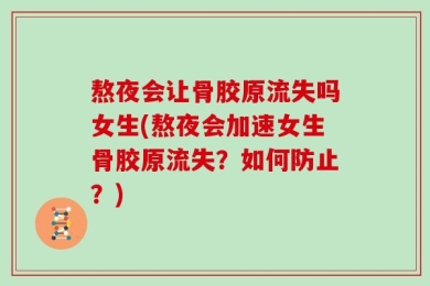 熬夜会让骨胶原流失吗女生(熬夜会加速女生骨胶原流失？如何防止？)