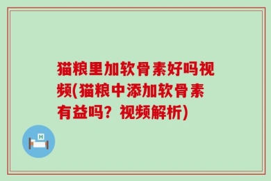 猫粮里加软骨素好吗视频(猫粮中添加软骨素有益吗？视频解析)