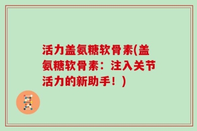 活力盖氨糖软骨素(盖氨糖软骨素：注入关节活力的新助手！)