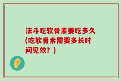 法斗吃软骨素要吃多久(吃软骨素需要多长时间见效？)