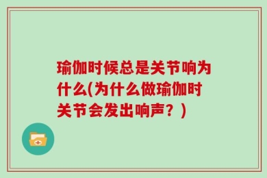 瑜伽时候总是关节响为什么(为什么做瑜伽时关节会发出响声？)