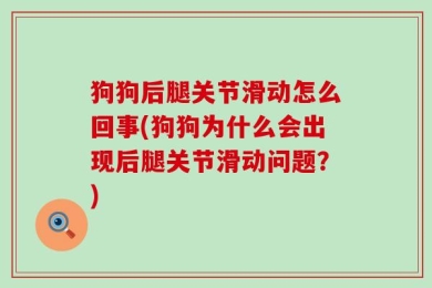 狗狗后腿关节滑动怎么回事(狗狗为什么会出现后腿关节滑动问题？)