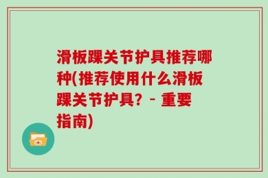 滑板踝关节护具推荐哪种(推荐使用什么滑板踝关节护具？- 重要指南)
