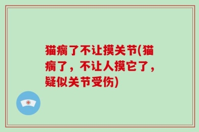 猫瘸了不让摸关节(猫瘸了，不让人摸它了，疑似关节受伤)