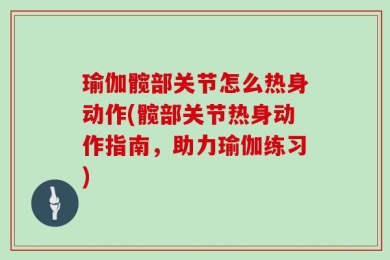 瑜伽髋部关节怎么热身动作(髋部关节热身动作指南，助力瑜伽练习)