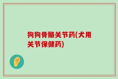 狗狗骨骼关节药(犬用关节保健药)