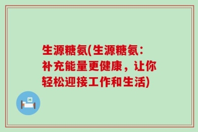 生源糖氨(生源糖氨：补充能量更健康，让你轻松迎接工作和生活)