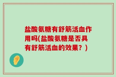 盐酸氨糖有舒筋活血作用吗(盐酸氨糖是否具有舒筋活血的效果？)