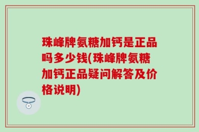 珠峰牌氨糖加钙是正品吗多少钱(珠峰牌氨糖加钙正品疑问解答及价格说明)