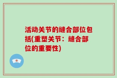 活动关节的缝合部位包括(重塑关节：缝合部位的重要性)