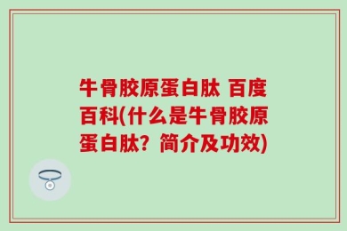 牛骨胶原蛋白肽 百度百科(什么是牛骨胶原蛋白肽？简介及功效)