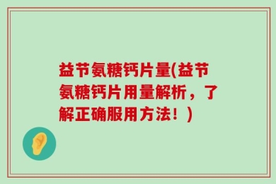 益节氨糖钙片量(益节氨糖钙片用量解析，了解正确服用方法！)